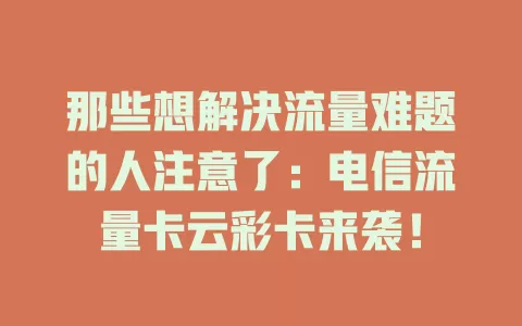 那些想解决流量难题的人注意了：电信流量卡云彩卡来袭！
