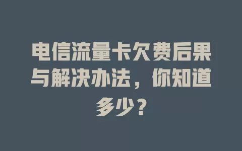 电信流量卡欠费后果与解决办法，你知道多少？