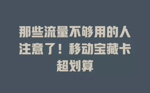 那些流量不够用的人注意了！移动宝藏卡超划算
