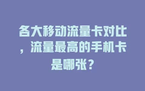 各大移动流量卡对比，流量最高的手机卡是哪张？