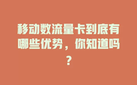 移动数流量卡到底有哪些优势，你知道吗？
