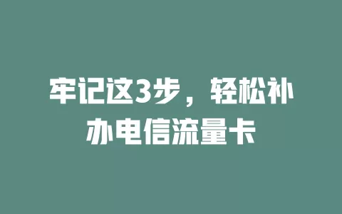 牢记这3步，轻松补办电信流量卡