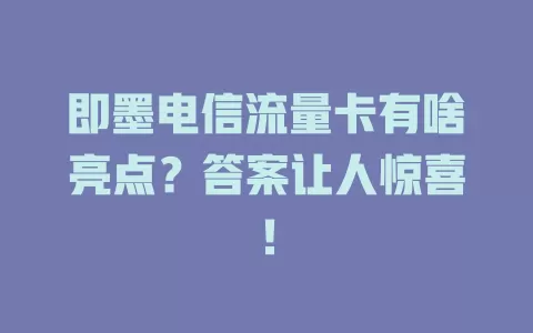即墨电信流量卡有啥亮点？答案让人惊喜！