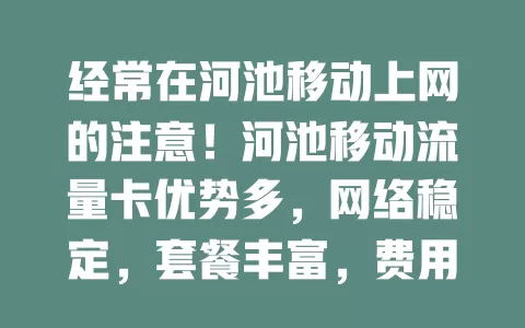 经常在河池移动上网的注意！河池移动流量卡优势多，网络稳定，套餐丰富，费用性价比高，满足追剧、办公需求，是上网优质选择