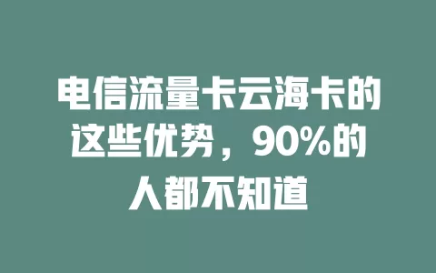 电信流量卡云海卡的这些优势，90%的人都不知道