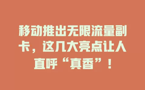 移动推出无限流量副卡，这几大亮点让人直呼“真香”！