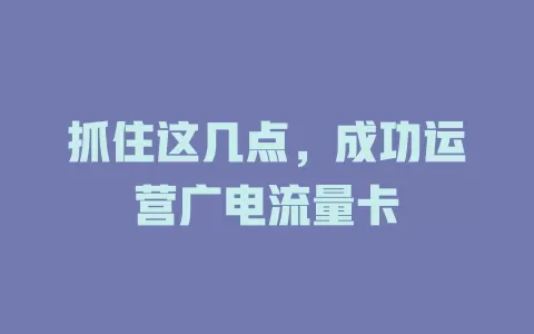 抓住这几点，成功运营广电流量卡