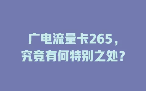 广电流量卡265，究竟有何特别之处？