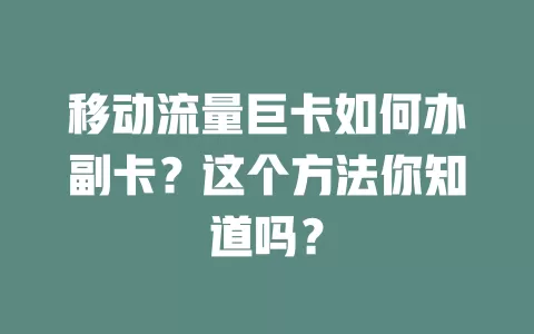 移动流量巨卡如何办副卡？这个方法你知道吗？