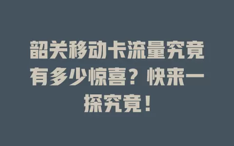 韶关移动卡流量究竟有多少惊喜？快来一探究竟！