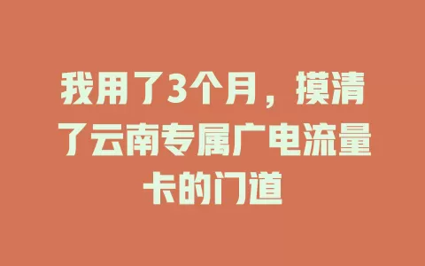 我用了3个月，摸清了云南专属广电流量卡的门道
