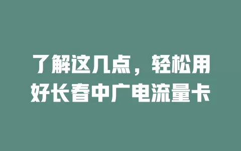 了解这几点，轻松用好长春中广电流量卡