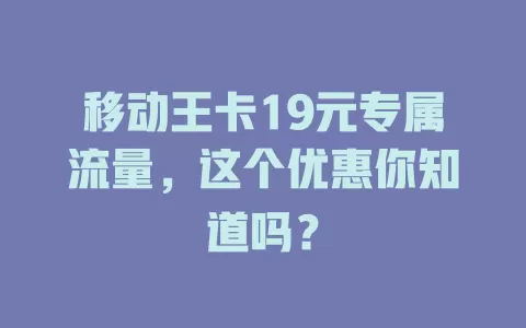 移动王卡19元专属流量，这个优惠你知道吗？