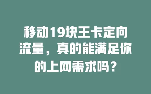 移动19块王卡定向流量，真的能满足你的上网需求吗？
