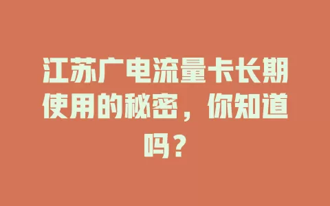 江苏广电流量卡长期使用的秘密，你知道吗？