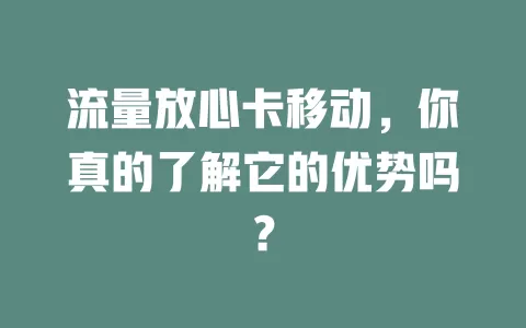 流量放心卡移动，你真的了解它的优势吗？