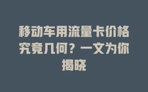 移动车用流量卡价格究竟几何？一文为你揭晓