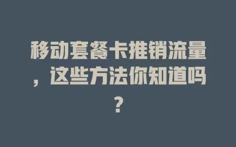 移动套餐卡推销流量，这些方法你知道吗？