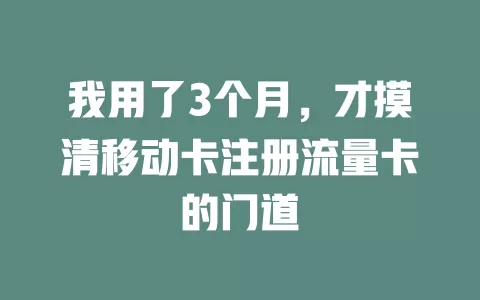 我用了3个月，才摸清移动卡注册流量卡的门道