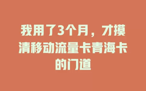 我用了3个月，才摸清移动流量卡青海卡的门道