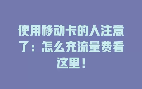 使用移动卡的人注意了：怎么充流量费看这里！