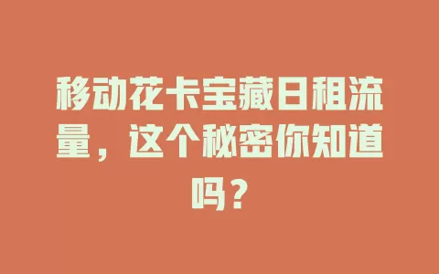 移动花卡宝藏日租流量，这个秘密你知道吗？