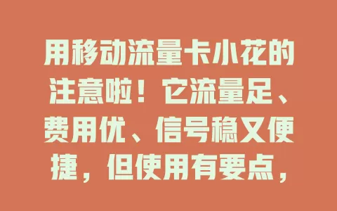 用移动流量卡小花的注意啦！它流量足、费用优、信号稳又便捷，但使用有要点，追求性价比和便捷的用户可考虑