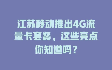 江苏移动推出4G流量卡套餐，这些亮点你知道吗？