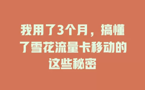 我用了3个月，搞懂了雪花流量卡移动的这些秘密