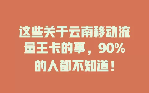 这些关于云南移动流量王卡的事，90%的人都不知道！