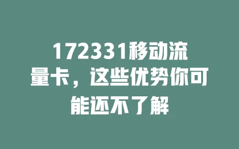 172331移动流量卡，这些优势你可能还不了解