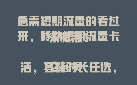 急需短期流量的看过来，移动短期流量卡来救急！

它超灵活，套餐时长任选，不担心浪费。网络信号稳，城乡都覆盖。出差旅行用它超方便，沟通处理事务不愁。办理流程简便，费用透明不乱扣，快告别流量焦虑！