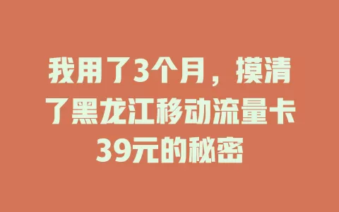 我用了3个月，摸清了黑龙江移动流量卡39元的秘密