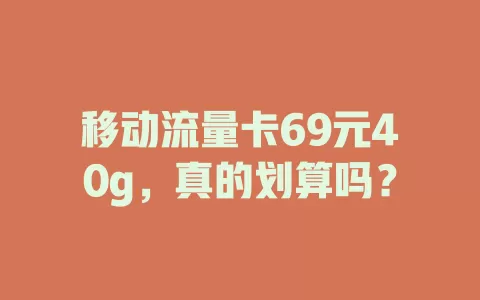 移动流量卡69元40g，真的划算吗？