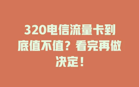 320电信流量卡到底值不值？看完再做决定！