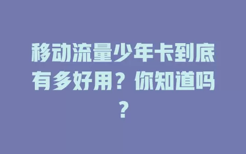 移动流量少年卡到底有多好用？你知道吗？