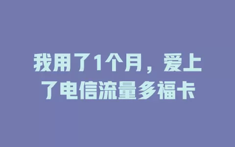 我用了1个月，爱上了电信流量多福卡