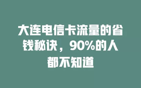 大连电信卡流量的省钱秘诀，90%的人都不知道