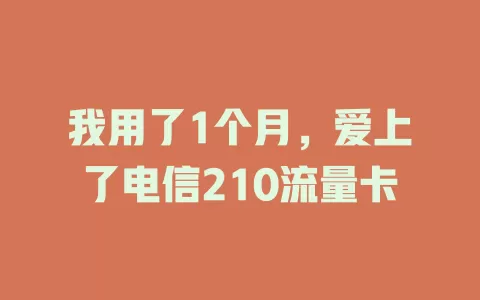 我用了1个月，爱上了电信210流量卡