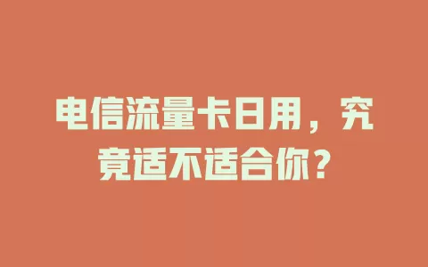 电信流量卡日用，究竟适不适合你？