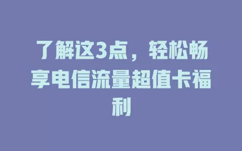 了解这3点，轻松畅享电信流量超值卡福利