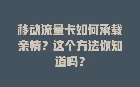 移动流量卡如何承载亲情？这个方法你知道吗？
