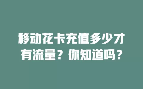 移动花卡充值多少才有流量？你知道吗？