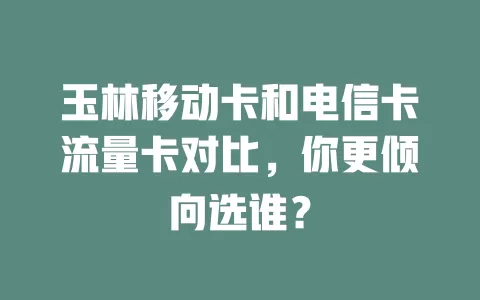 玉林移动卡和电信卡流量卡对比，你更倾向选谁？