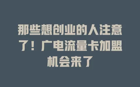 那些想创业的人注意了！广电流量卡加盟机会来了