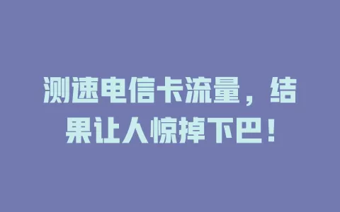 测速电信卡流量，结果让人惊掉下巴！