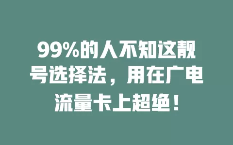 99%的人不知这靓号选择法，用在广电流量卡上超绝！