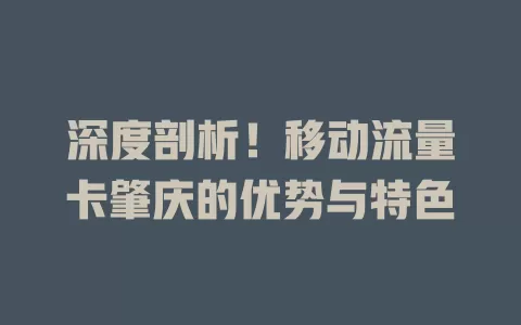 深度剖析！移动流量卡肇庆的优势与特色