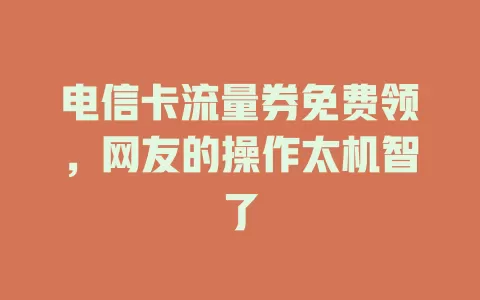 电信卡流量券免费领，网友的操作太机智了