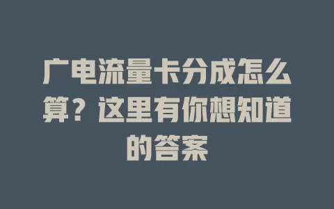 广电流量卡分成怎么算？这里有你想知道的答案